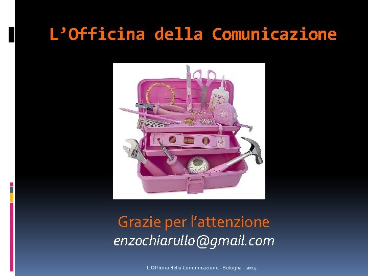 L’Officina della Comunicazione Grazie per l’attenzione enzochiarullo@gmail. com L'Officina della Comunicazione - Bologna - L’Officina della Comunicazione Grazie per l’attenzione enzochiarullo@gmail. com L'Officina della Comunicazione - Bologna -
