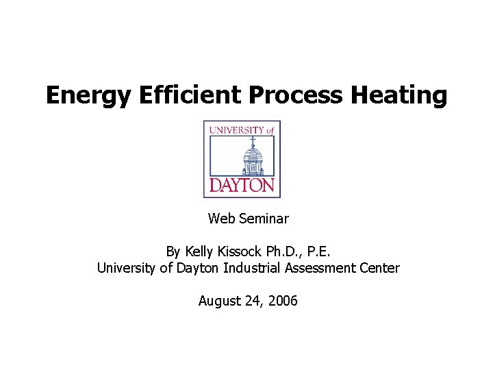 Energy Efficient Process Heating Web Seminar By Kelly Kissock Ph. D. , P. E.