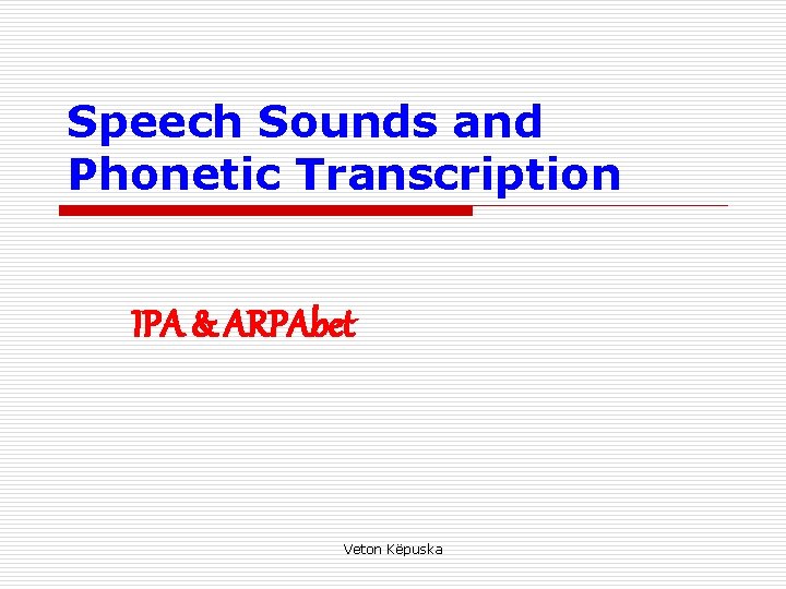 Speech Sounds and Phonetic Transcription IPA & ARPAbet Veton Këpuska 