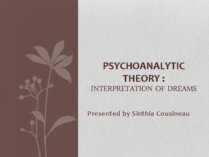 PSYCHOANALYTIC THEORY : INTERPRETATION OF DREAMS Presented by Sinthia Cousineau 