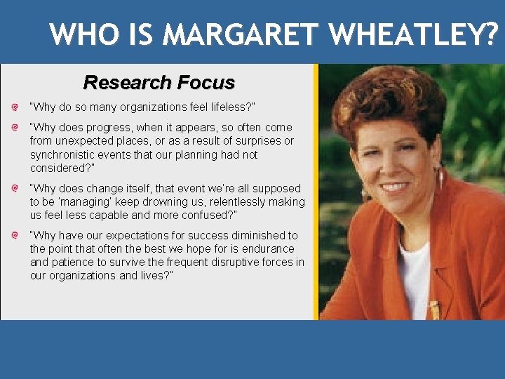 WHO IS MARGARET WHEATLEY? Research Focus “Why do so many organizations feel lifeless? ”