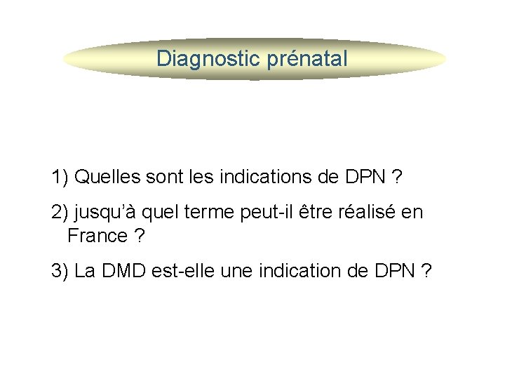 Diagnostic prénatal 1) Quelles sont les indications de DPN ? 2) jusqu’à quel terme