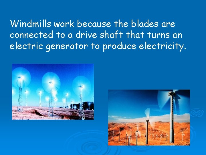 Windmills work because the blades are connected to a drive shaft that turns an