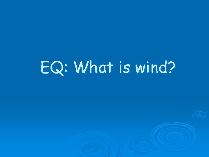 EQ: What is wind? 