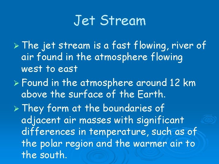 Jet Stream Ø The jet stream is a fast flowing, river of air found