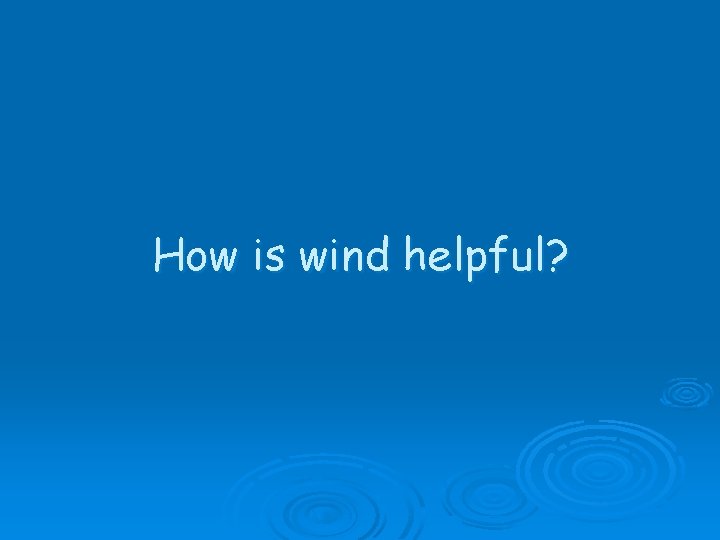 How is wind helpful? 