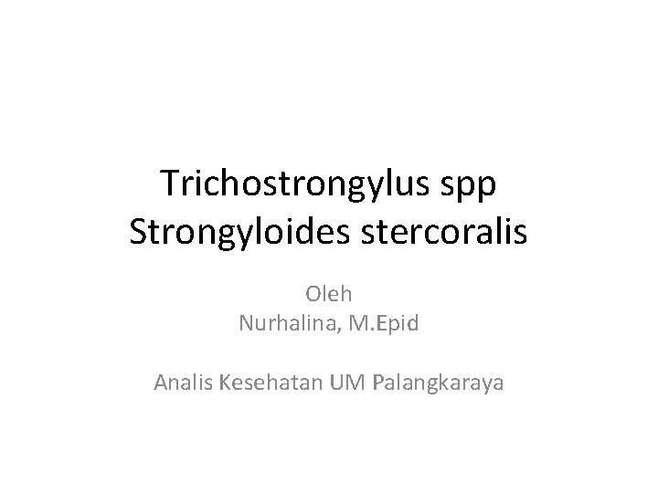 Trichostrongylus spp Strongyloides stercoralis Oleh Nurhalina, M. Epid Analis Kesehatan UM Palangkaraya 