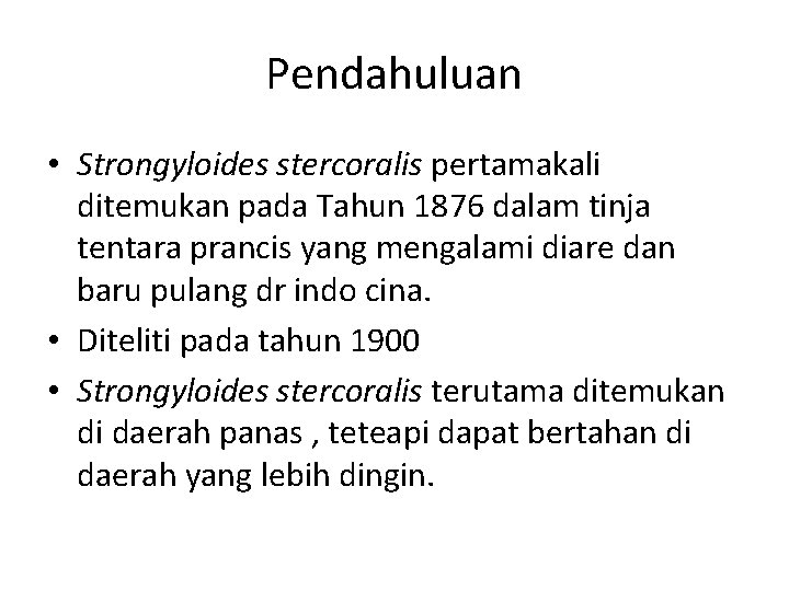 Pendahuluan • Strongyloides stercoralis pertamakali ditemukan pada Tahun 1876 dalam tinja tentara prancis yang