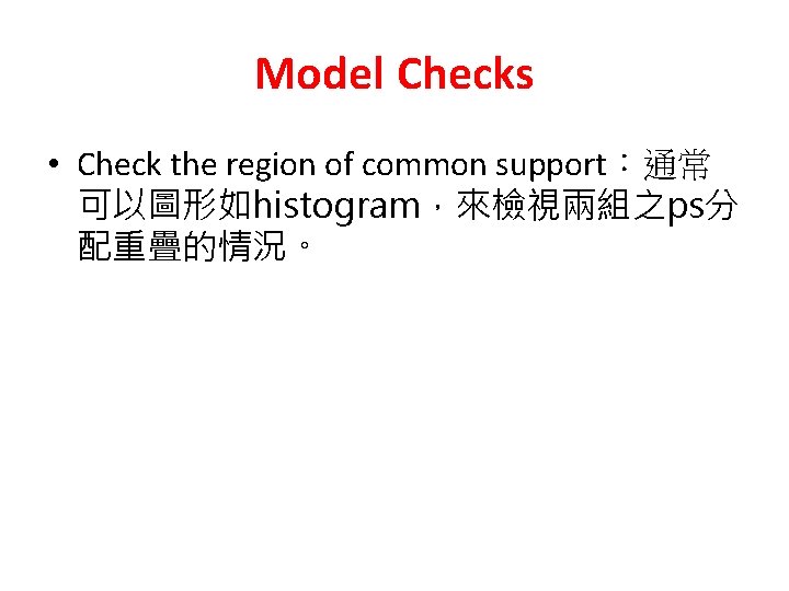 Model Checks • Check the region of common support：通常 可以圖形如histogram，來檢視兩組之ps分 配重疊的情況。 