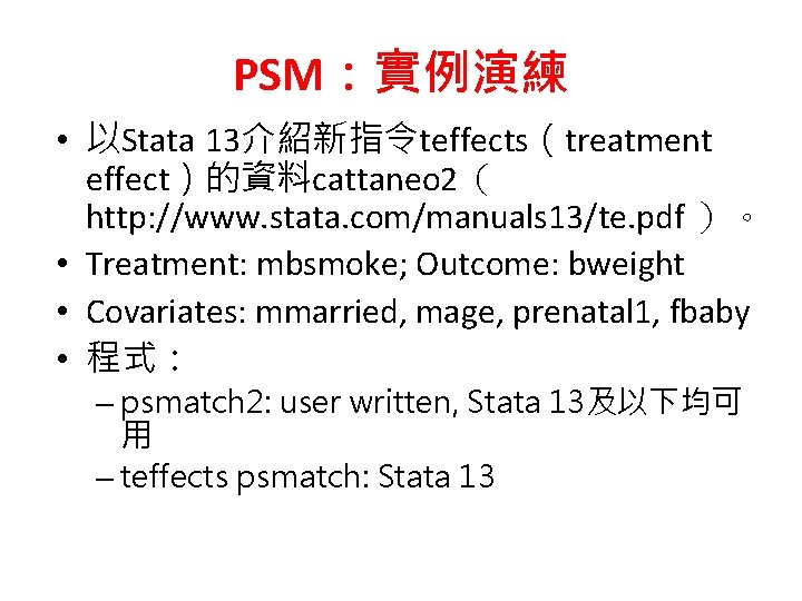 PSM：實例演練 • 以Stata 13介紹新指令teffects（treatment effect）的資料cattaneo 2（ http: //www. stata. com/manuals 13/te. pdf ）。 •