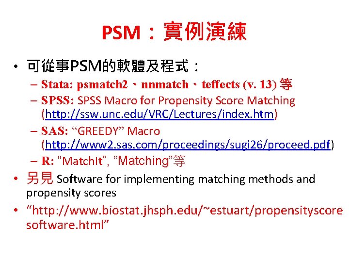 PSM：實例演練 • 可從事PSM的軟體及程式： – Stata: psmatch 2、nnmatch、teffects (v. 13) 等 – SPSS: SPSS Macro