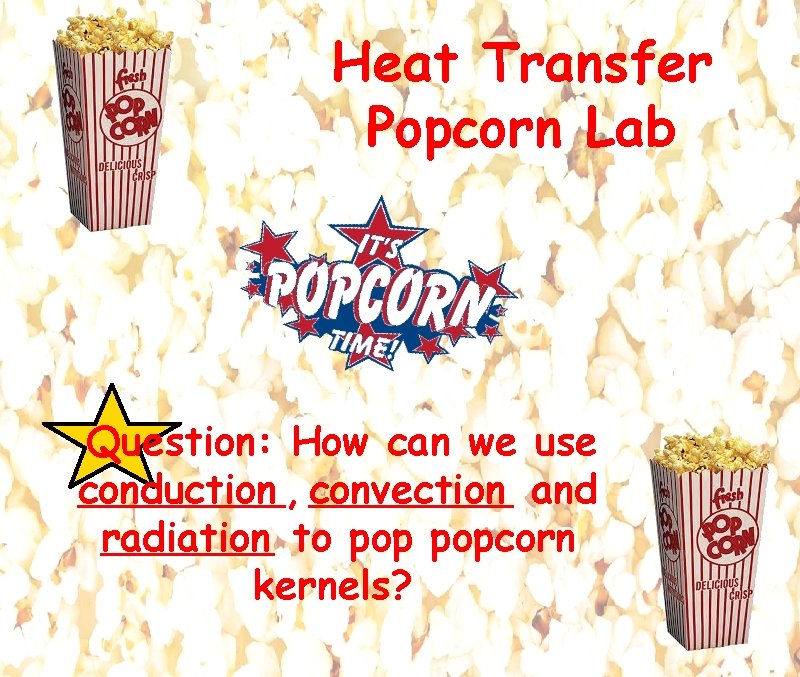 Heat Transfer Popcorn Lab Question: How can we use conduction , convection and radiation