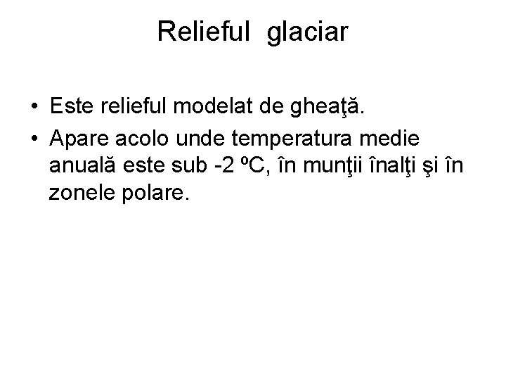 Relieful glaciar • Este relieful modelat de gheaţă. • Apare acolo unde temperatura medie
