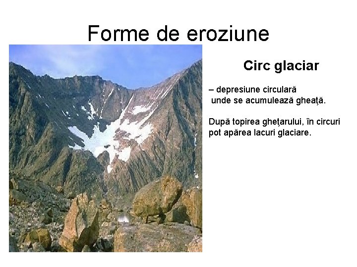 Forme de eroziune Circ glaciar – depresiune circulară unde se acumulează gheaţă. După topirea