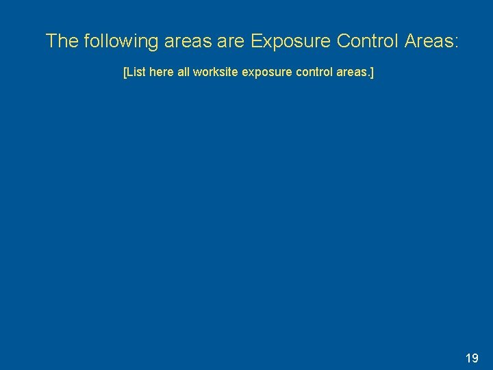 The following areas are Exposure Control Areas: [List here all worksite exposure control areas. The following areas are Exposure Control Areas: [List here all worksite exposure control areas.