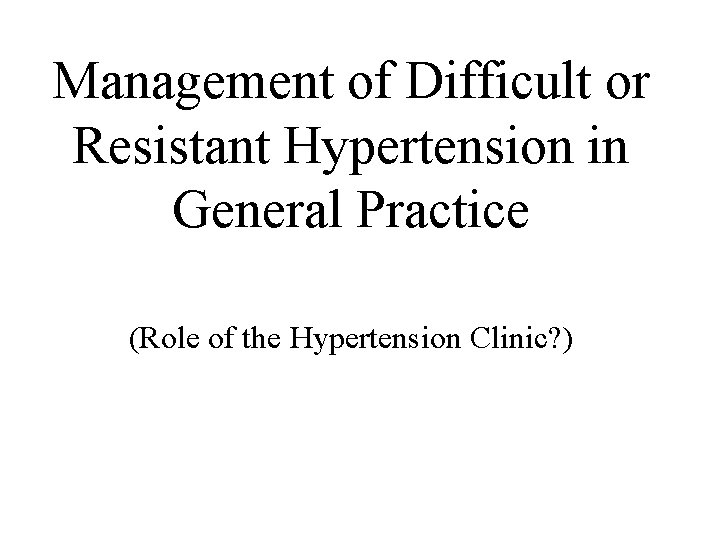 Management of Difficult or Resistant Hypertension in General Practice (Role of the Hypertension Clinic? Management of Difficult or Resistant Hypertension in General Practice (Role of the Hypertension Clinic?