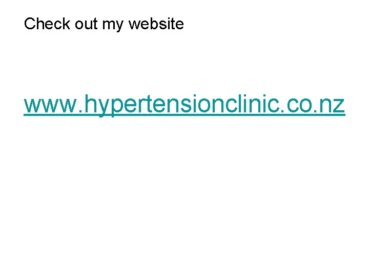 Check out my website www. hypertensionclinic. co. nz Check out my website www. hypertensionclinic. co. nz