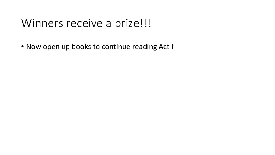 Winners receive a prize!!! • Now open up books to continue reading Act I