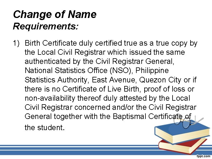 Change of Name Requirements: 1) Birth Certificate duly certified true as a true copy