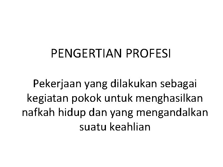 PENGERTIAN PROFESI Pekerjaan yang dilakukan sebagai kegiatan pokok untuk menghasilkan nafkah hidup dan yang