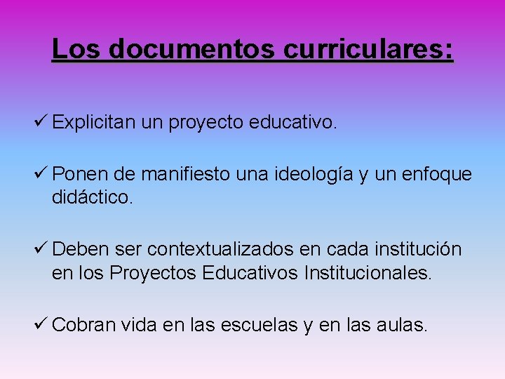 Los documentos curriculares: ü Explicitan un proyecto educativo. ü Ponen de manifiesto una ideología