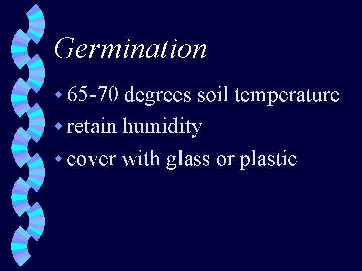 Germination w 65 -70 degrees soil temperature w retain humidity w cover with glass