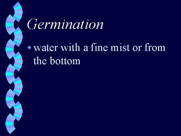 Germination w water with a fine mist or from the bottom 