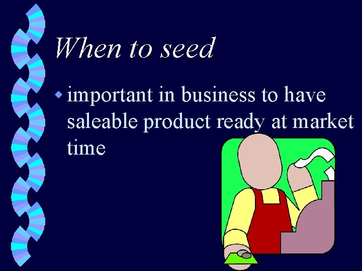 When to seed w important in business to have saleable product ready at market