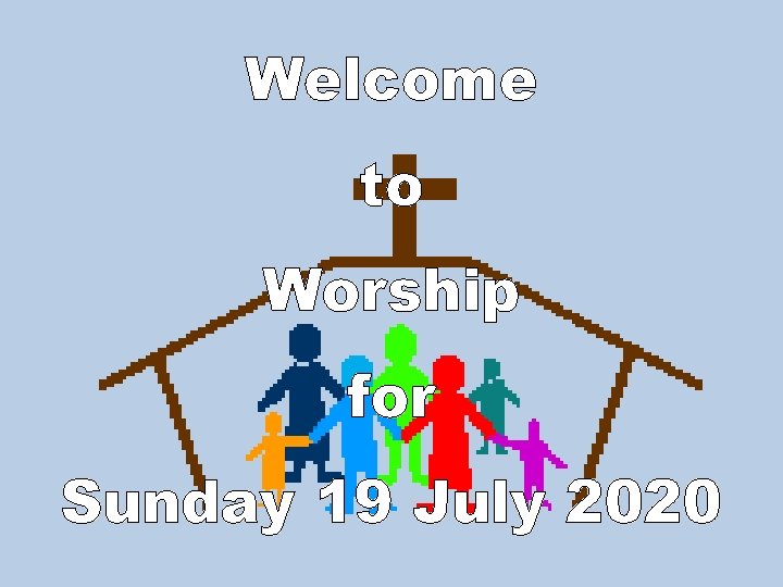 Welcome to Worship for Sunday 19 July 2020 
