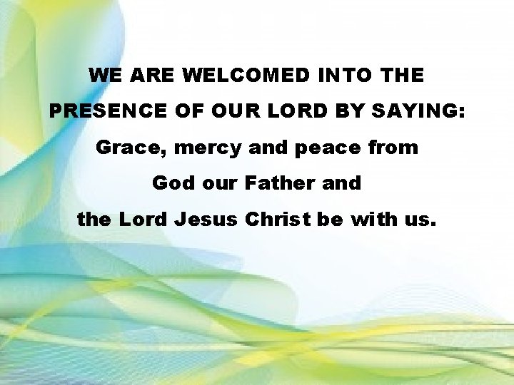 WE ARE WELCOMED INTO THE PRESENCE OF OUR LORD BY SAYING: Grace, mercy and