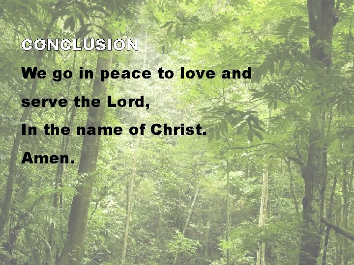 CONCLUSION We go in peace to love and serve the Lord, In the name