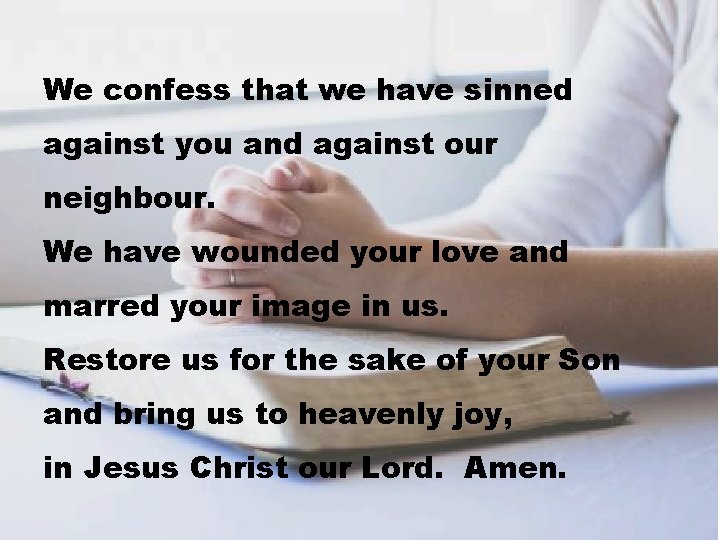 We confess that we have sinned against you and against our neighbour. We have