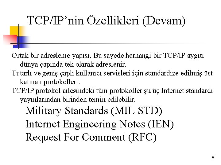 TCP/IP’nin Özellikleri (Devam) Ortak bir adresleme yapısı. Bu sayede herhangi bir TCP/IP aygıtı dünya