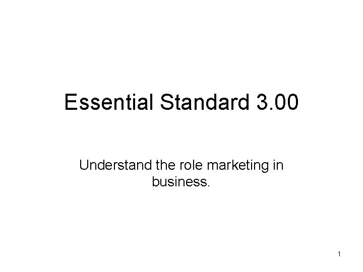 Essential Standard 3. 00 Understand the role marketing in business. 1 