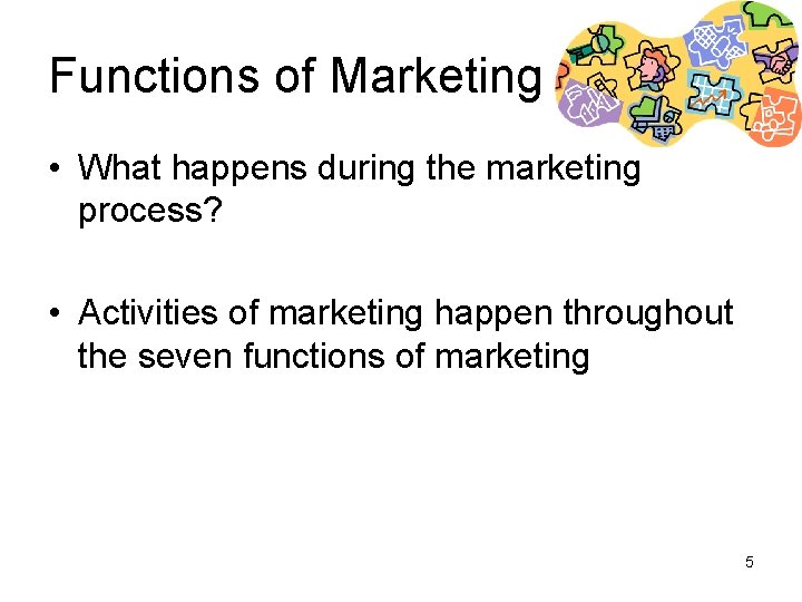 Functions of Marketing • What happens during the marketing process? • Activities of marketing