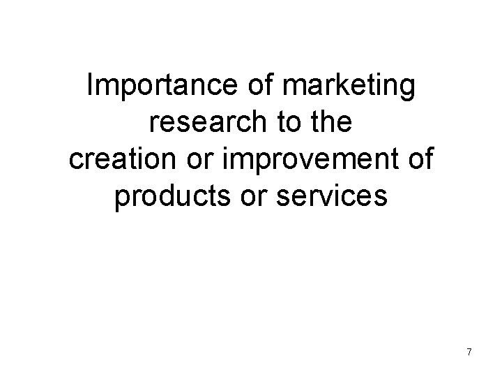 Importance of marketing research to the creation or improvement of products or services 7