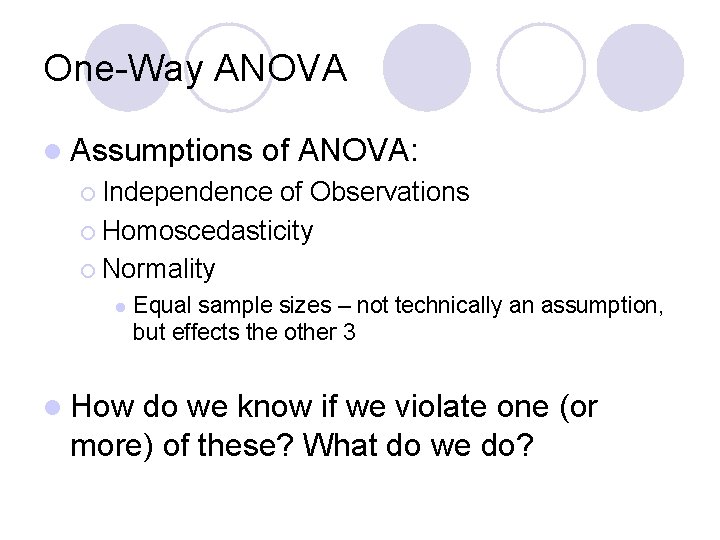 One-Way ANOVA l Assumptions of ANOVA: ¡ Independence of Observations ¡ Homoscedasticity ¡ Normality