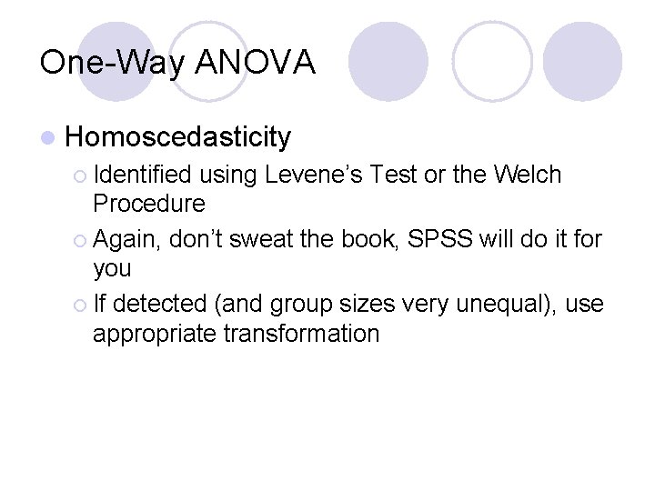 One-Way ANOVA l Homoscedasticity ¡ Identified using Levene’s Test or the Welch Procedure ¡