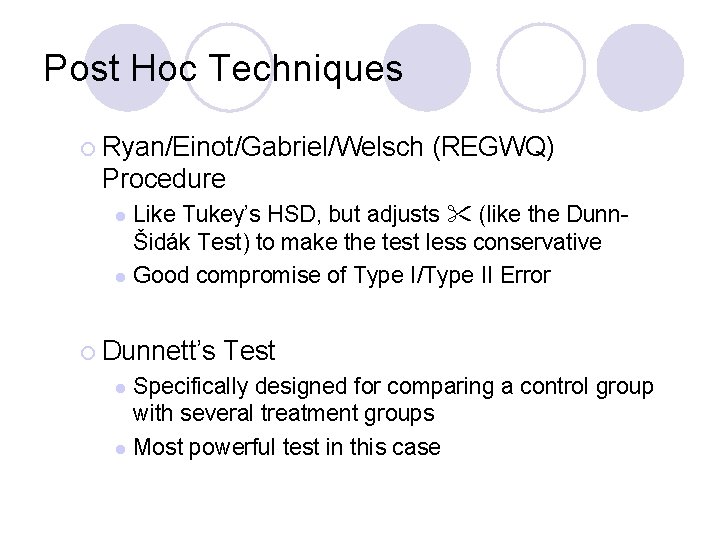 Post Hoc Techniques ¡ Ryan/Einot/Gabriel/Welsch (REGWQ) Procedure Like Tukey’s HSD, but adjusts (like the