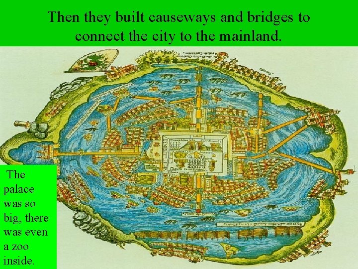 Then they built causeways and bridges to connect the city to the mainland. The