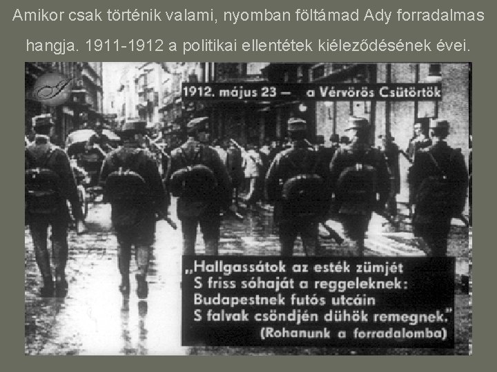 Amikor csak történik valami, nyomban föltámad Ady forradalmas hangja. 1911 -1912 a politikai ellentétek