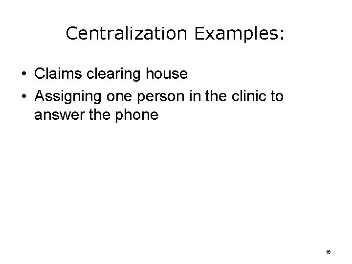Centralization Examples: • Claims clearing house • Assigning one person in the clinic to