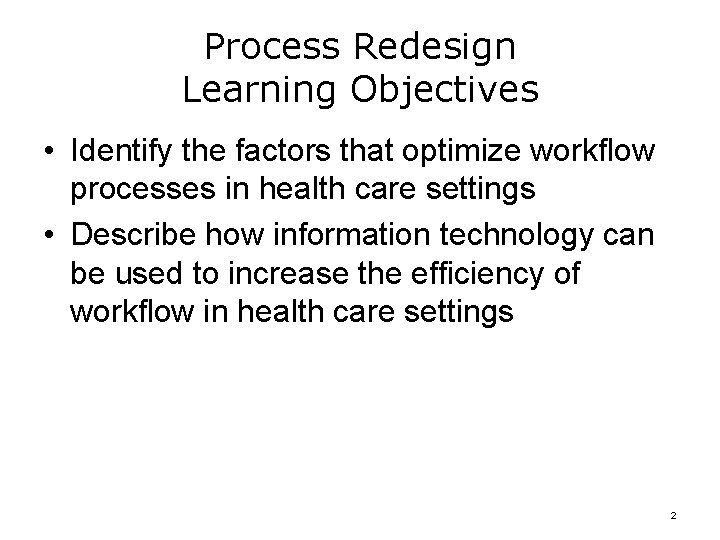 Process Redesign Learning Objectives • Identify the factors that optimize workflow processes in health