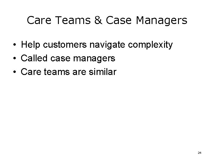 Care Teams & Case Managers • Help customers navigate complexity • Called case managers