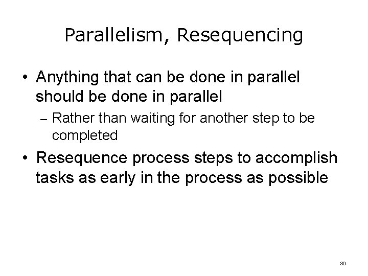 Parallelism, Resequencing • Anything that can be done in parallel should be done in
