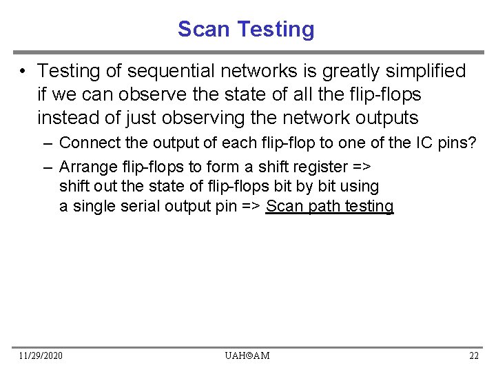 Scan Testing • Testing of sequential networks is greatly simplified if we can observe Scan Testing • Testing of sequential networks is greatly simplified if we can observe