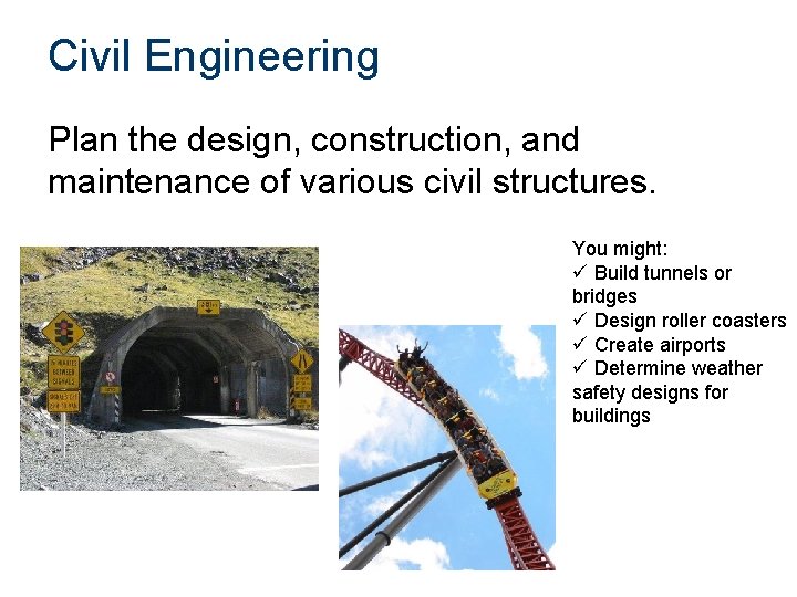 Civil Engineering Plan the design, construction, and maintenance of various civil structures. You might:
