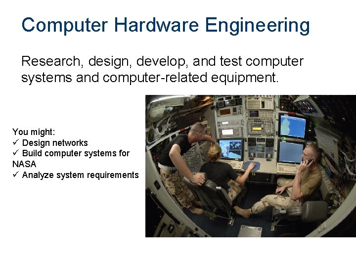 Computer Hardware Engineering Research, design, develop, and test computer systems and computer-related equipment. You