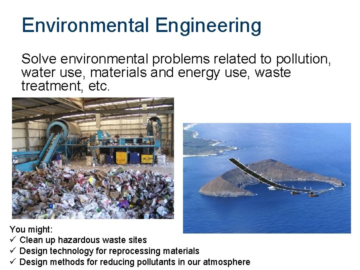 Environmental Engineering Solve environmental problems related to pollution, water use, materials and energy use,