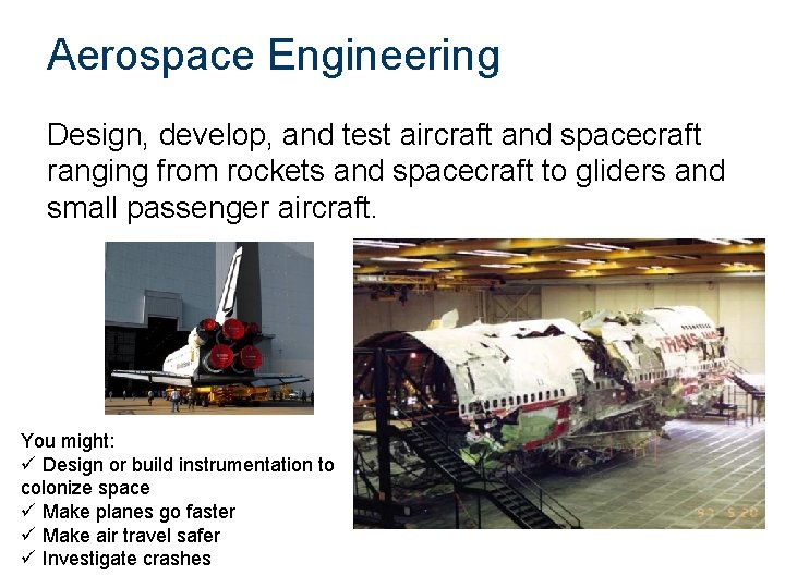 Aerospace Engineering Design, develop, and test aircraft and spacecraft ranging from rockets and spacecraft